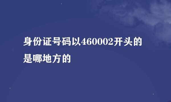 身份证号码以460002开头的是哪地方的