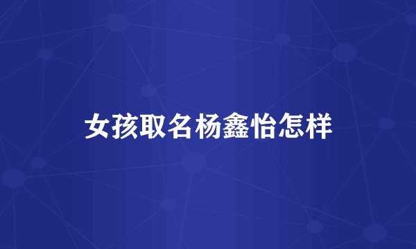 女孩取名杨鑫怡怎样