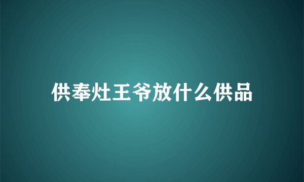 供奉灶王爷放什么供品