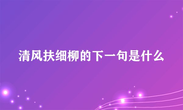 清风扶细柳的下一句是什么