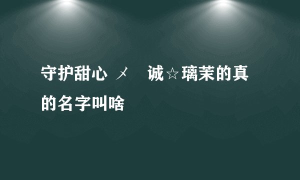 守护甜心 メ眞诚☆璃茉的真的名字叫啥