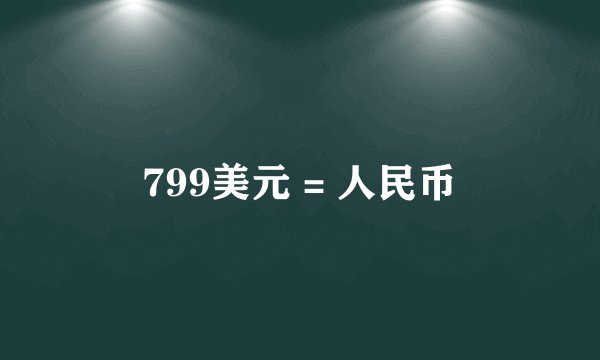 799美元 = 人民币