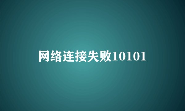 网络连接失败10101
