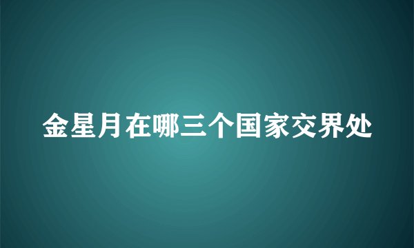 金星月在哪三个国家交界处