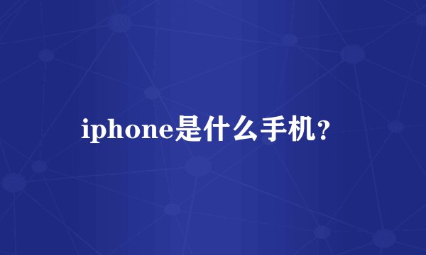 iphone是什么手机？