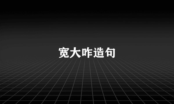 宽大咋造句