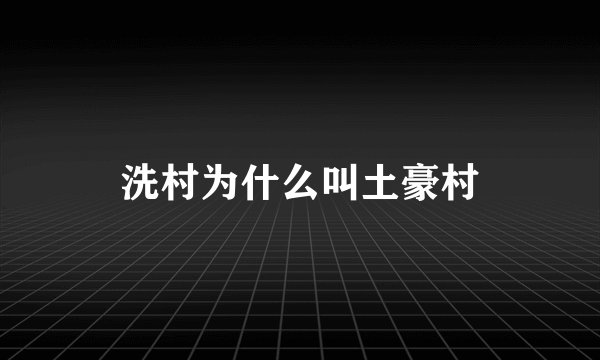 洗村为什么叫土豪村