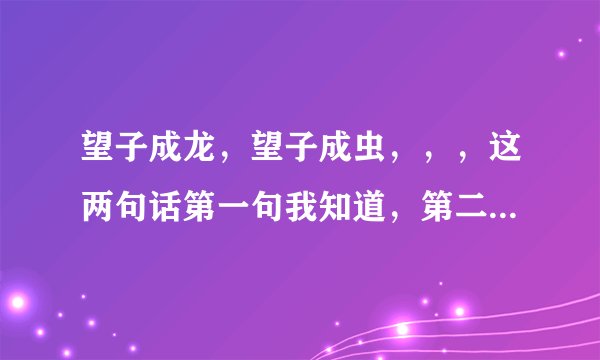 望子成龙，望子成虫，，，这两句话第一句我知道，第二句是什么意思？这两句是一起出现的