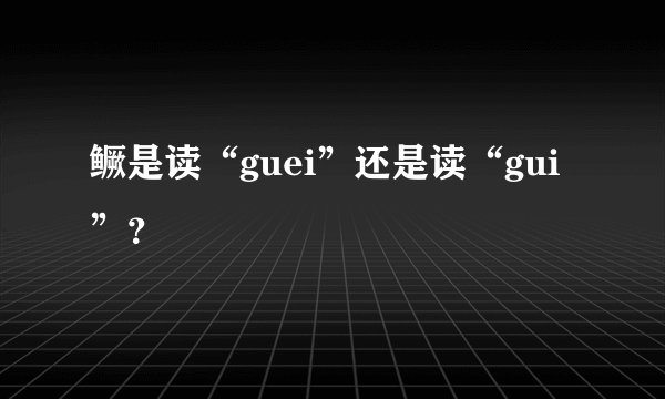 鳜是读“guei”还是读“gui”？