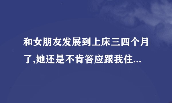 和女朋友发展到上床三四个月了,她还是不肯答应跟我住一起，什么意思？