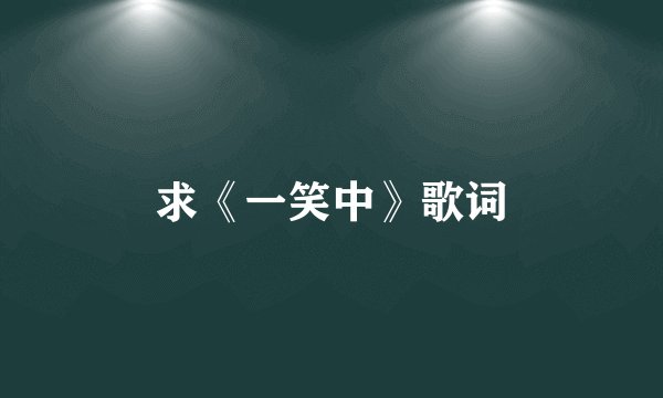 求《一笑中》歌词
