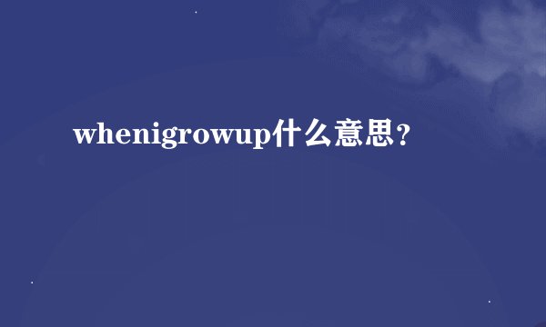 whenigrowup什么意思？