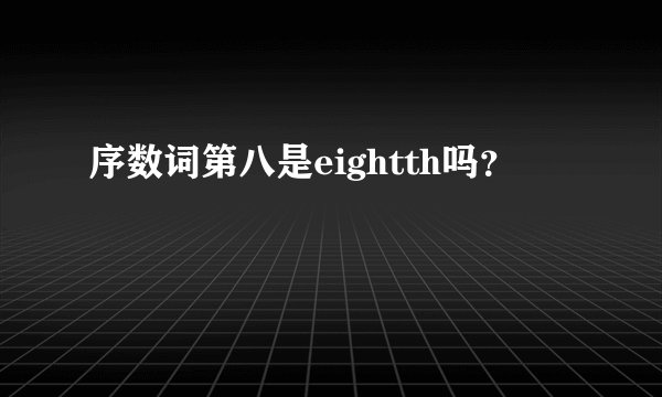序数词第八是eightth吗？