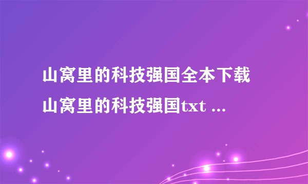山窝里的科技强国全本下载 山窝里的科技强国txt 山窝里的科技强国下载电子书