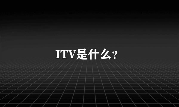 ITV是什么？