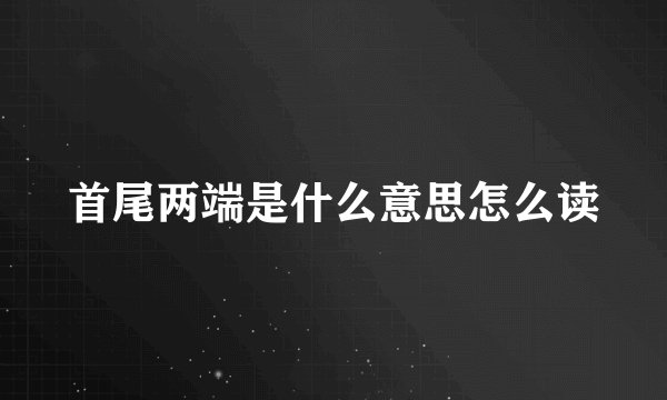 首尾两端是什么意思怎么读