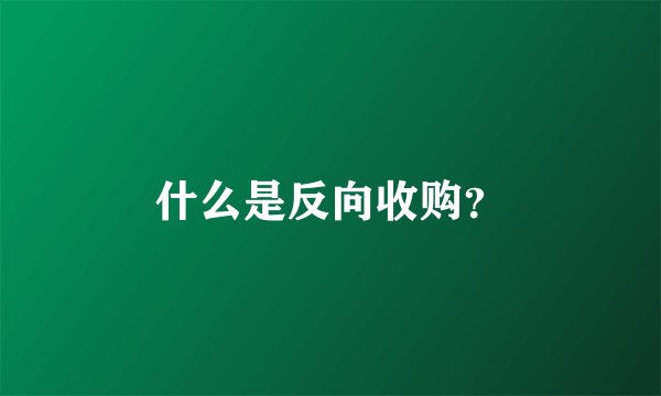 什么是反向收购？