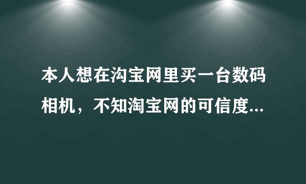 本人想在沟宝网里买一台数码相机，不知淘宝网的可信度，想从大家哪里了解。