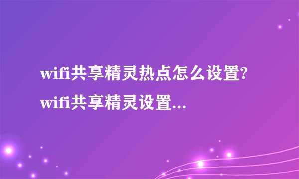 wifi共享精灵热点怎么设置?wifi共享精灵设置热点方法