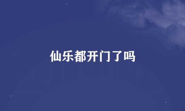 仙乐都开门了吗