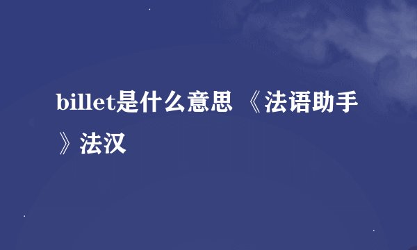 billet是什么意思 《法语助手》法汉