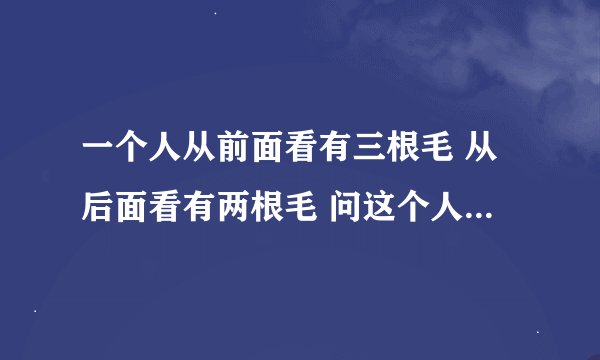 一个人从前面看有三根毛 从后面看有两根毛 问这个人一共有几根毛