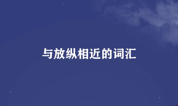 与放纵相近的词汇