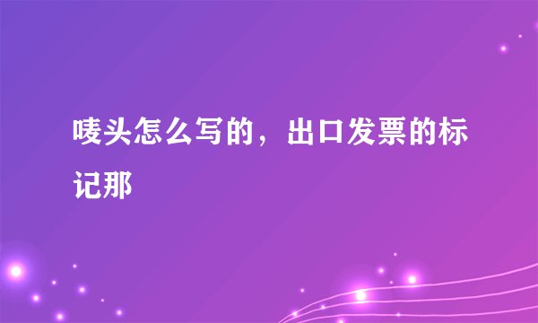 唛头怎么写的，出口发票的标记那