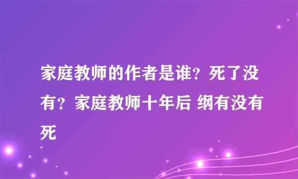 家庭教师的作者是谁？死了没有？家庭教师十年后 纲有没有死