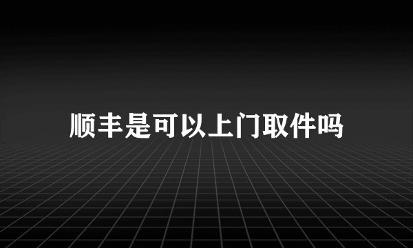 顺丰是可以上门取件吗