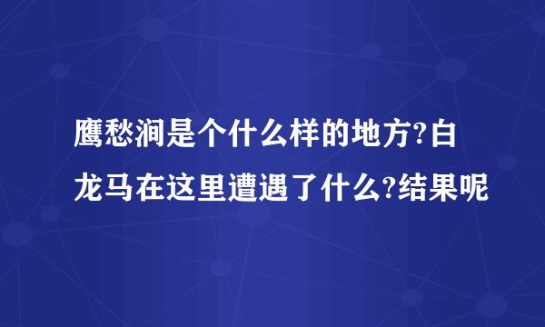 鹰愁涧是个什么样的地方?白龙马在这里遭遇了什么?结果呢