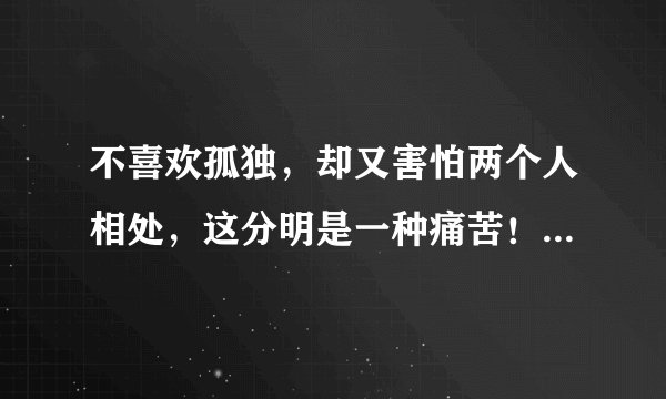 不喜欢孤独，却又害怕两个人相处，这分明是一种痛苦！怎么办？