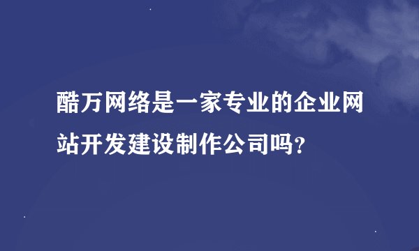 酷万网络是一家专业的企业网站开发建设制作公司吗？