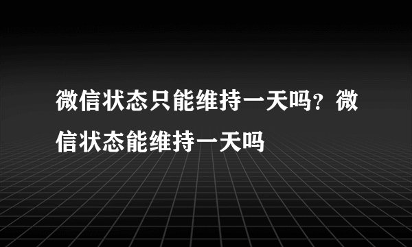 微信状态只能维持一天吗？微信状态能维持一天吗