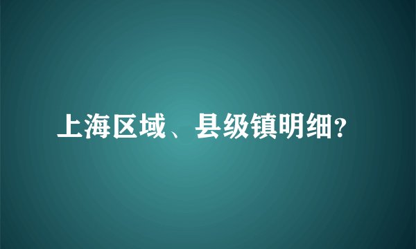 上海区域、县级镇明细？