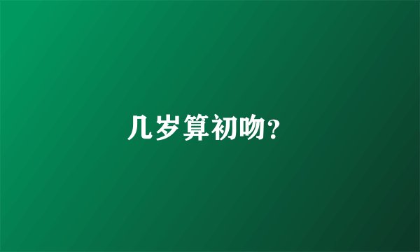 几岁算初吻？