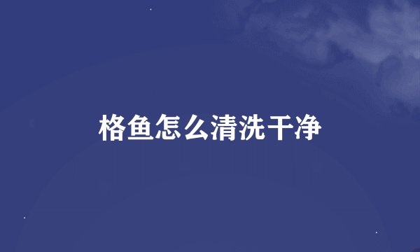 格鱼怎么清洗干净