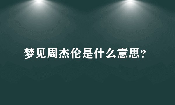 梦见周杰伦是什么意思？