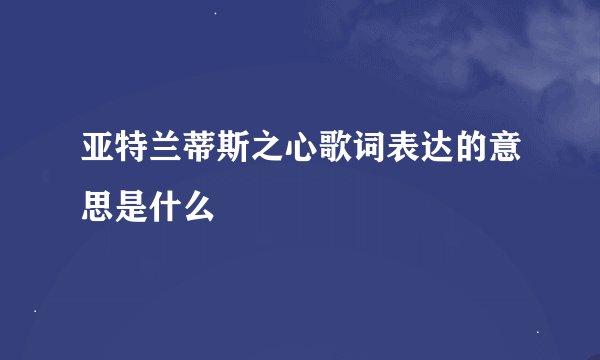 亚特兰蒂斯之心歌词表达的意思是什么