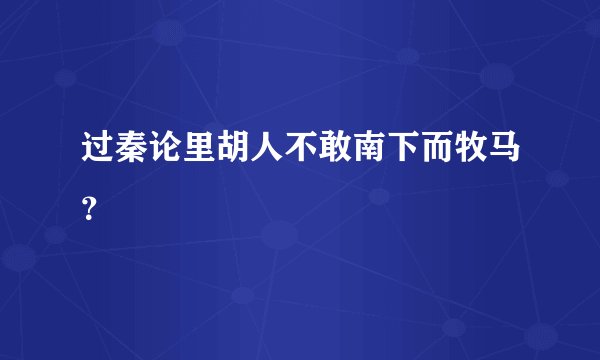 过秦论里胡人不敢南下而牧马？
