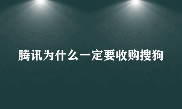 腾讯为什么一定要收购搜狗