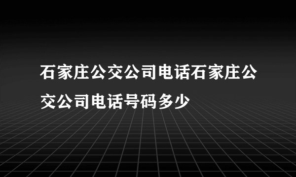 石家庄公交公司电话石家庄公交公司电话号码多少