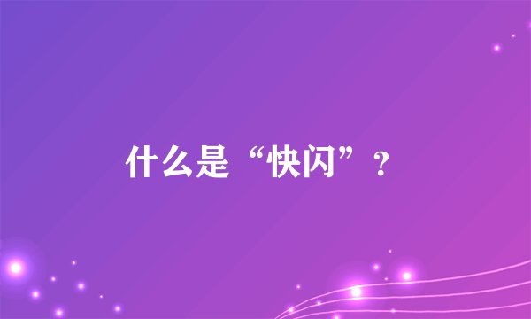 什么是“快闪”？