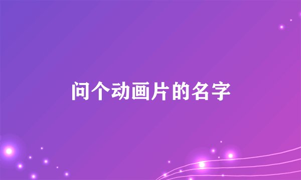 问个动画片的名字