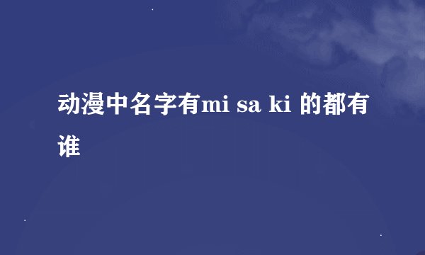 动漫中名字有mi sa ki 的都有谁