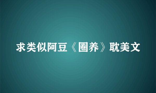 求类似阿豆《圈养》耽美文