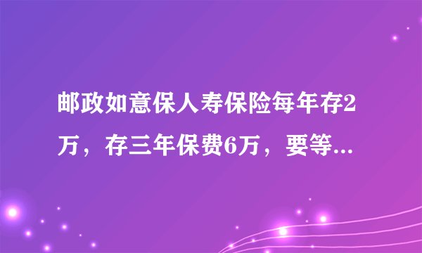 邮政如意保人寿保险每年存2万，存三年保费6万，要等6年后才能取出，这个可靠吗，到期本金能不能拿到？