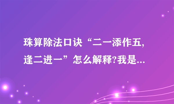 珠算除法口诀“二一添作五,逢二进一”怎么解释?我是初学者,刚学会了加...