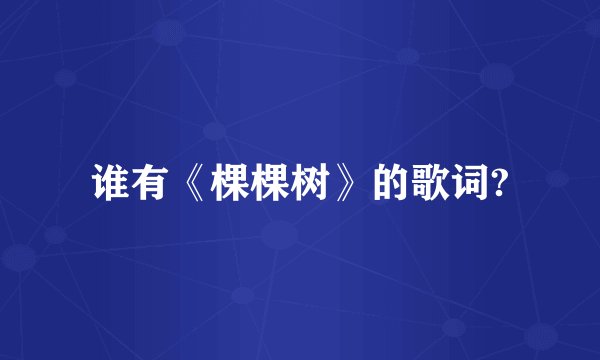谁有《棵棵树》的歌词?