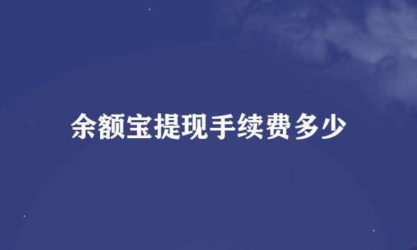 余额宝提现手续费多少